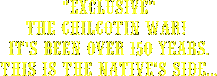 "EXCLUSIVE"
The Chilcotin War! 
It's been over 150 years.
This is the Native's side...